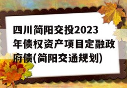 四川简阳交投2023年债权资产项目定融政府债(简阳交通规划)