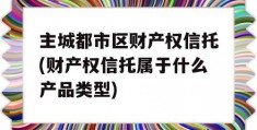 主城都市区财产权信托(财产权信托属于什么产品类型)