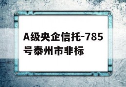 A级央企信托-785号泰州市非标