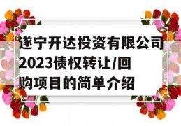 遂宁开达投资有限公司2023债权转让/回购项目的简单介绍