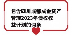 包含四川成都成金资产管理2023年债权权益计划的词条