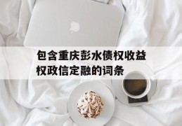 包含重庆彭水债权收益权政信定融的词条