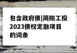 包含政府债|简阳工投2023债权定融项目的词条