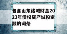 包含山东诸城财金2023年债权资产城投定融的词条