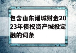 包含山东诸城财金2023年债权资产城投定融的词条