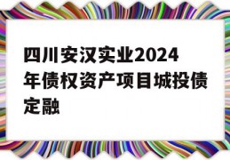 四川安汉实业2024年债权资产项目城投债定融