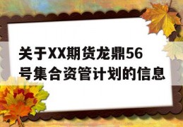 关于XX期货龙鼎56号集合资管计划的信息