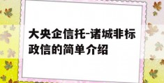 大央企信托-诸城非标政信的简单介绍