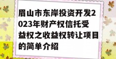 眉山市东岸投资开发2023年财产权信托受益权之收益权转让项目的简单介绍