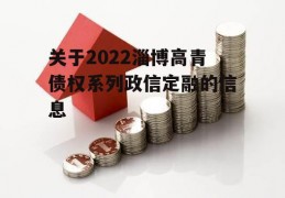 关于2022淄博高青债权系列政信定融的信息