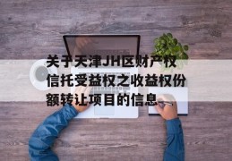 关于天津JH区财产权信托受益权之收益权份额转让项目的信息