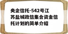 央企信托-542号江苏盐城政信集合资金信托计划的简单介绍