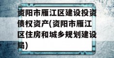 资阳市雁江区建设投资债权资产(资阳市雁江区住房和城乡规划建设局)