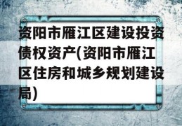 资阳市雁江区建设投资债权资产(资阳市雁江区住房和城乡规划建设局)