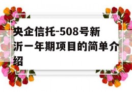 央企信托-508号新沂一年期项目的简单介绍