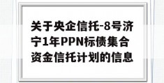关于央企信托-8号济宁1年PPN标债集合资金信托计划的信息