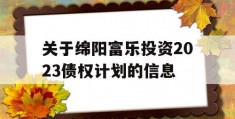 关于绵阳富乐投资2023债权计划的信息