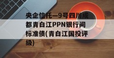 央企信托—9号四川成都青白江PPN银行间标准债(青白江国投评级)