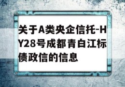 关于A类央企信托-HY28号成都青白江标债政信的信息