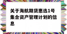 关于海航期货惠选1号集合资产管理计划的信息