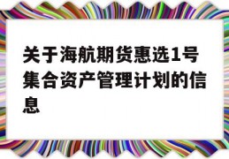 关于海航期货惠选1号集合资产管理计划的信息