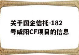 关于国企信托-182号咸阳CF项目的信息