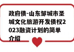 政府债-山东邹城市圣城文化旅游开发债权2023融资计划的简单介绍