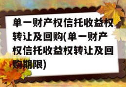 单一财产权信托收益权转让及回购(单一财产权信托收益权转让及回购期限)