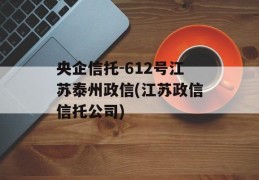 央企信托-612号江苏泰州政信(江苏政信信托公司)