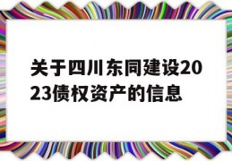 关于四川东同建设2023债权资产的信息