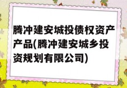 腾冲建安城投债权资产产品(腾冲建安城乡投资规划有限公司)