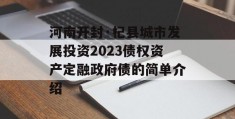 河南开封·杞县城市发展投资2023债权资产定融政府债的简单介绍