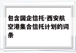 包含国企信托-西安航空港集合信托计划的词条