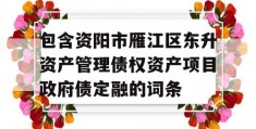 包含资阳市雁江区东升资产管理债权资产项目政府债定融的词条