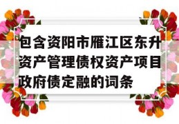 包含资阳市雁江区东升资产管理债权资产项目政府债定融的词条