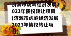 济源市虎岭经济发展2023年债权转让项目(济源市虎岭经济发展2023年债权转让项目)