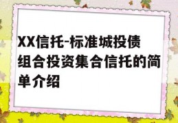 XX信托-标准城投债组合投资集合信托的简单介绍