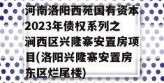 河南洛阳西苑国有资本2023年债权系列之涧西区兴隆寨安置房项目(洛阳兴隆寨安置房东区烂尾楼)