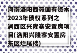 河南洛阳西苑国有资本2023年债权系列之涧西区兴隆寨安置房项目(洛阳兴隆寨安置房东区烂尾楼)