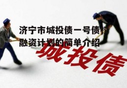 济宁市城投债一号债权融资计划的简单介绍