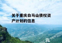 关于重庆白马山债权资产计划的信息