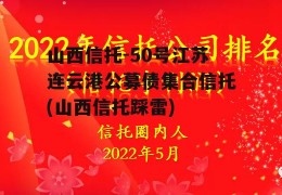 山西信托-50号江苏连云港公募债集合信托(山西信托踩雷)