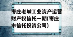 枣庄老城工业资产运营财产权信托一期(枣庄市信托投资公司)