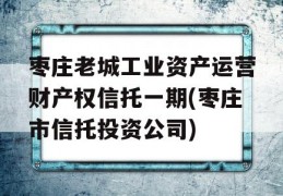 枣庄老城工业资产运营财产权信托一期(枣庄市信托投资公司)