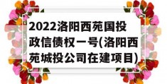 2022洛阳西苑国投政信债权一号(洛阳西苑城投公司在建项目)