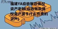 福建YA应收账款债权资产定融(应收账款债权资产属于什么性质的资产)