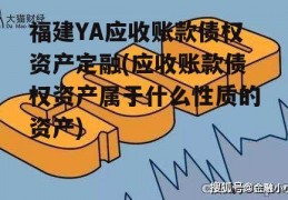 福建YA应收账款债权资产定融(应收账款债权资产属于什么性质的资产)