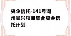 央企信托-141号湖州吴兴项目集合资金信托计划