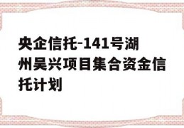 央企信托-141号湖州吴兴项目集合资金信托计划