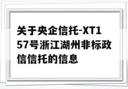 关于央企信托-XT157号浙江湖州非标政信信托的信息